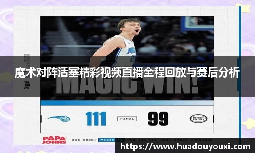 魔术对阵活塞精彩视频直播全程回放与赛后分析
