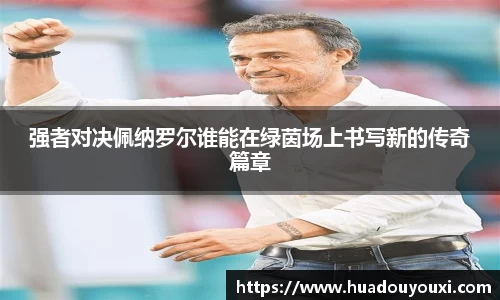 强者对决佩纳罗尔谁能在绿茵场上书写新的传奇篇章