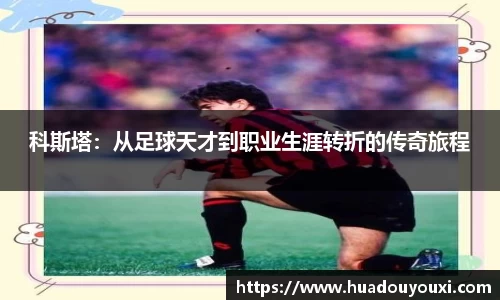 科斯塔：从足球天才到职业生涯转折的传奇旅程
