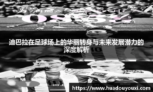 迪巴拉在足球场上的华丽转身与未来发展潜力的深度解析
