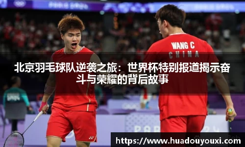 北京羽毛球队逆袭之旅：世界杯特别报道揭示奋斗与荣耀的背后故事