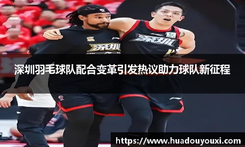 深圳羽毛球队配合变革引发热议助力球队新征程